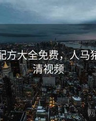 人狗胶配方大全免费，人马猪狗驴高清视频