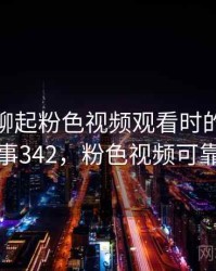 和朋友聊起粉色视频观看时的趣事 · 故事342，粉色视频可靠吗