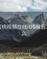 揭秘：蜜桃视频在线IOS背后发生了什么