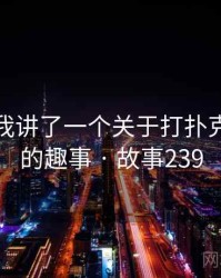 朋友跟我讲了一个关于打扑克牌男女的趣事 · 故事239