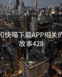 身边人和快喵下载APP相关的故事 · 故事428
