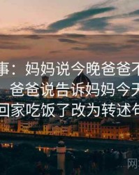 奇闻轶事：妈妈说今晚爸爸不回家相关话题，爸爸说告诉妈妈今天爸爸不回家吃饭了改为转述句