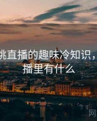 关于樱桃直播的趣味冷知识，樱桃直播里有什么
