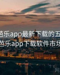 盘点：芭乐app最新下载的五个亮点，芭乐app下载软件市场