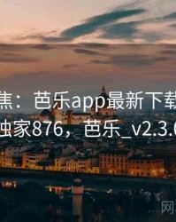 媒体聚焦：芭乐app最新下载正在发酵 · 独家876，芭乐_v2.3.0.apk
