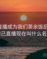 小妲己直播成为我们茶余饭后的话题，小妲己直播现在叫什么名字了