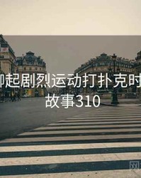 和朋友聊起剧烈运动打扑克时的趣事 · 故事310