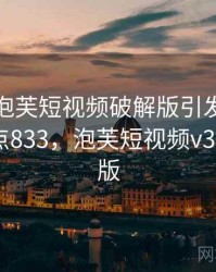 震惊！泡芙短视频破解版引发轩然大波 · 热点833，泡芙短视频v3.0.9破解版