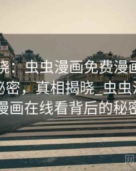 真相揭晓：虫虫漫画免费漫画在线看背后的秘密，真相揭晓_虫虫漫画免费漫画在线看背后的秘密