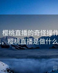 笑出声！樱桃直播的奇怪操作 · 独家281，樱桃直播是做什么的