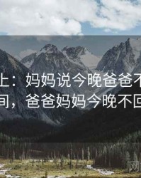 娱乐至上：妈妈说今晚爸爸不回家的爆笑瞬间，爸爸妈妈今晚不回家小说