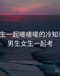 男生女生一起嗟嗟嗟的冷知识合集，男生女生一起考