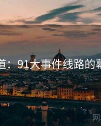 记者报道：91大事件线路的幕后故事