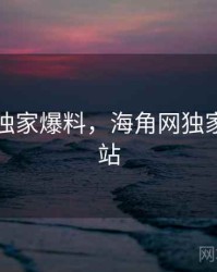 海角网独家爆料，海角网独家爆料网站