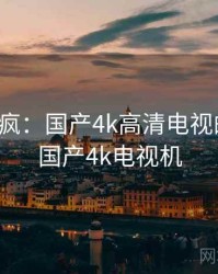 全网笑疯：国产4k高清电视的趣事，国产4k电视机