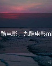九酷电影，九酷电影mkv