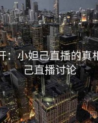 谜团解开：小妲己直播的真相，小妲己直播讨论