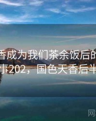 国色天香成为我们茶余饭后的话题 · 故事202，国色天香后半句