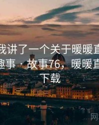 朋友跟我讲了一个关于暖暖直播视频免费的趣事 · 故事76，暖暖直播2020下载
