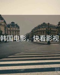快播韩国电影，快看影视 韩国