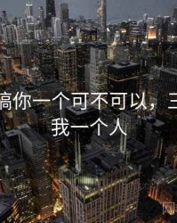 三个人搞你一个可不可以，三个人上我一个人