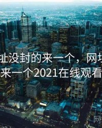 2021网址没封的来一个，网址没封的来一个2021在线观看