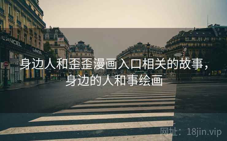 身边人和歪歪漫画入口相关的故事，身边的人和事绘画