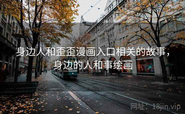 身边人和歪歪漫画入口相关的故事，身边的人和事绘画