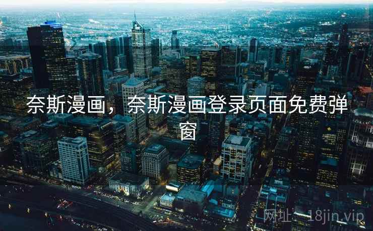 奈斯漫画，奈斯漫画登录页面免费弹窗