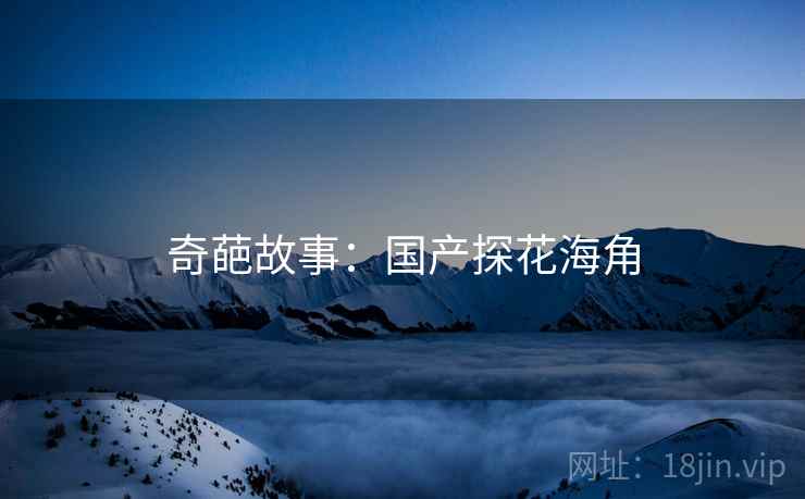 奇葩故事：国产探花海角