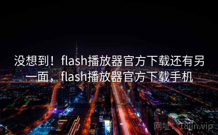 没想到!flash播放器官方下载还有另一面,flash播放器官方下载手机 没想到!flash播放器官方下载还有另一面,flash播放器官方下载手机