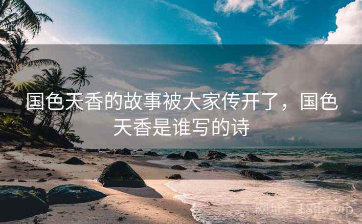 国色天香的故事被大家传开了，国色天香是谁写的诗