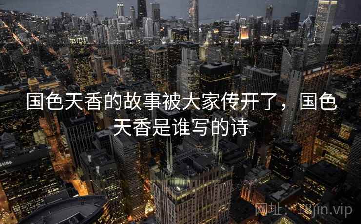 国色天香的故事被大家传开了，国色天香是谁写的诗