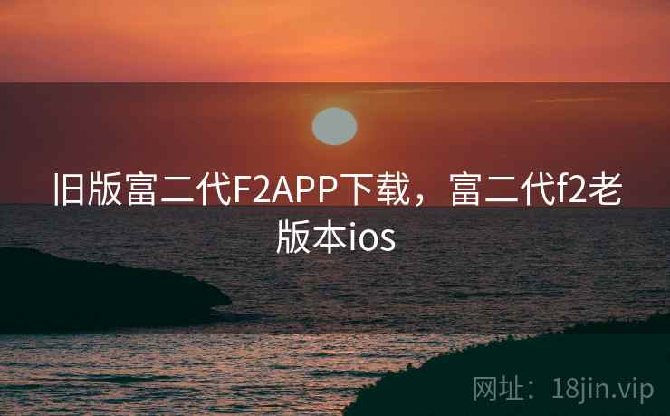 旧版富二代F2APP下载，富二代f2老版本ios
