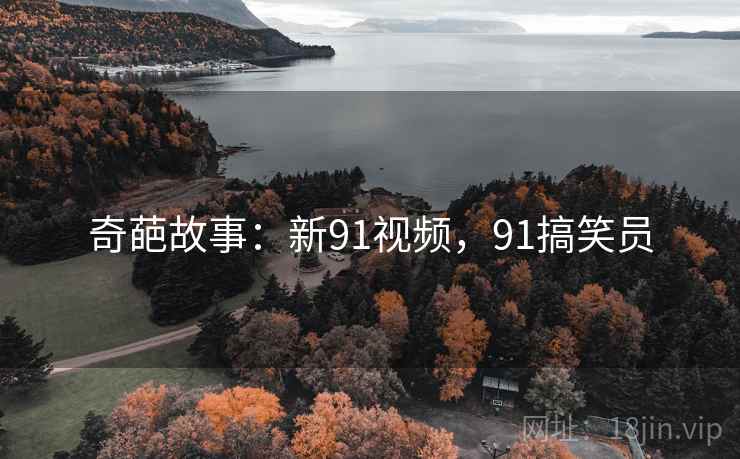 奇葩故事：新91视频，91搞笑员