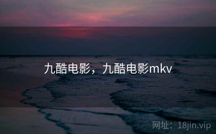 九酷电影，九酷电影mkv