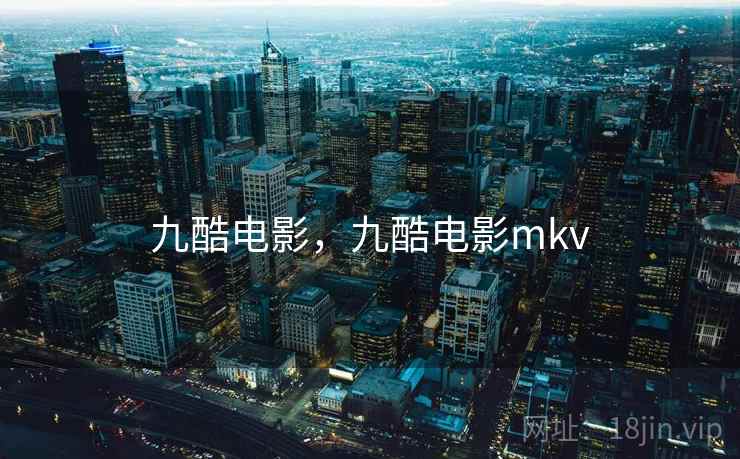 九酷电影，九酷电影mkv