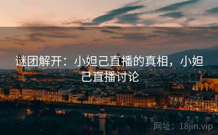 谜团解开：小妲己直播的真相，小妲己直播讨论