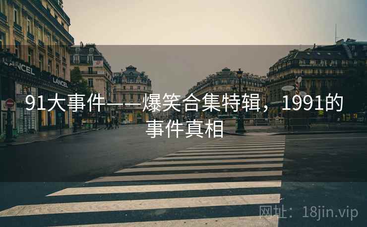 91大事件——爆笑合集特辑，1991的事件真相