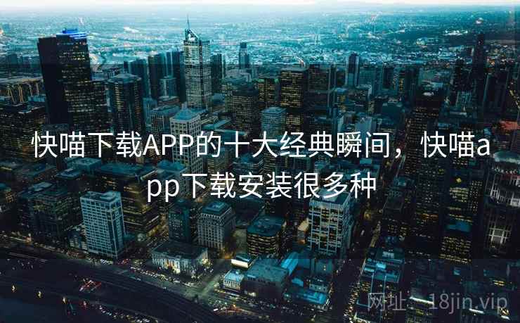 快喵下载APP的十大经典瞬间，快喵app下载安装很多种