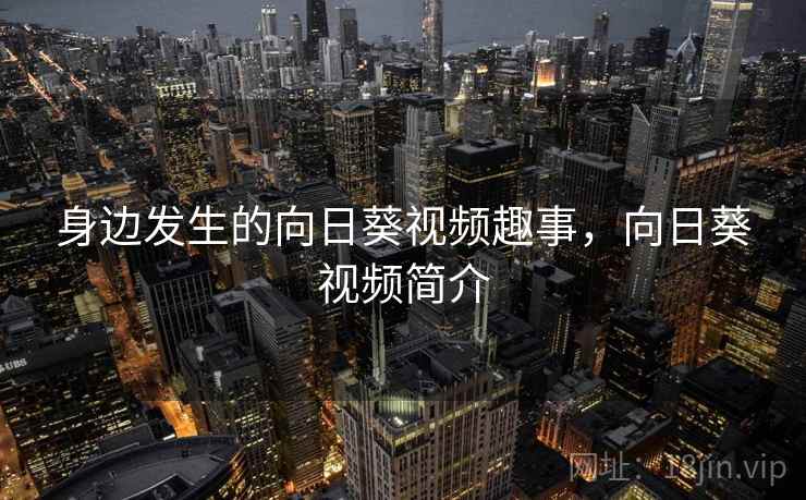 身边发生的向日葵视频趣事，向日葵视频简介