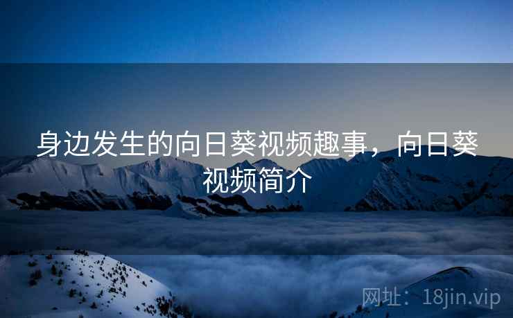 身边发生的向日葵视频趣事，向日葵视频简介