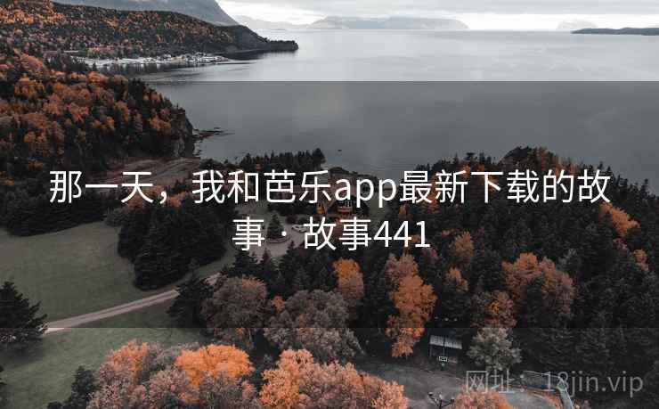 那一天，我和芭乐app最新下载的故事 · 故事441