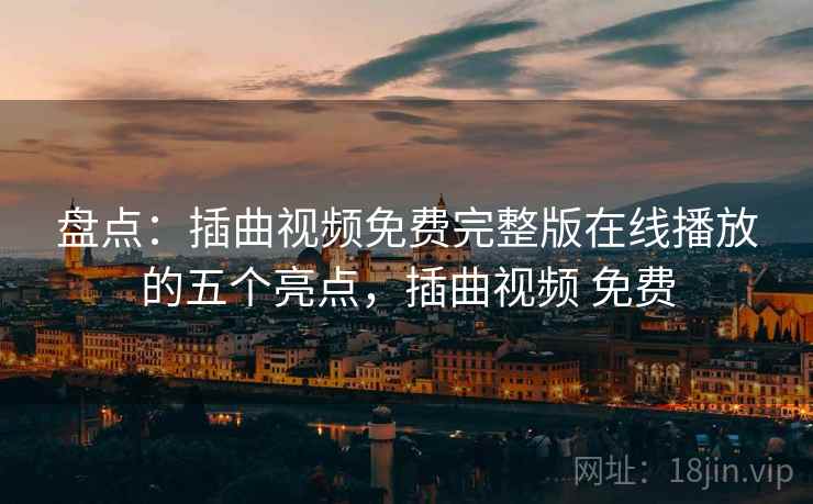 盘点：插曲视频免费完整版在线播放的五个亮点，插曲视频 免费