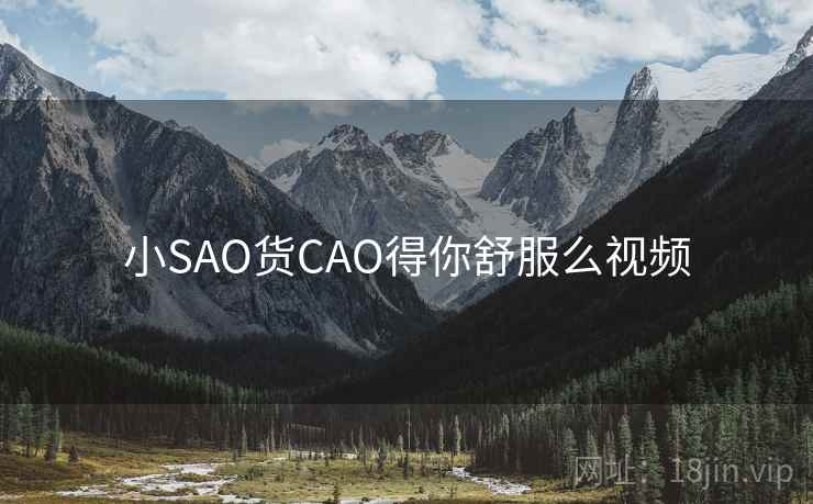 小SAO货CAO得你舒服么视频
