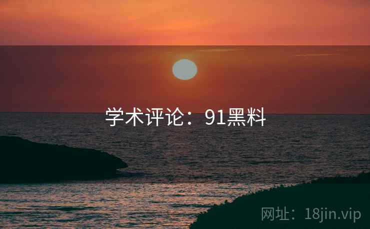 学术评论:91黑料 学术评论:91黑料