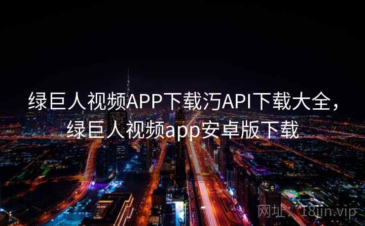 绿巨人视频APP下载汅API下载大全，绿巨人视频app安卓版下载