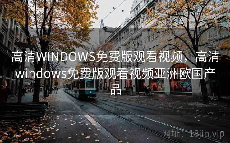 高清WINDOWS免费版观看视频,高清windows免费版观看视频亚洲欧国产品 高清WINDOWS免费版观看视频,高清windows免费版观看视频亚洲欧国产品