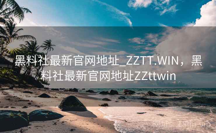 黑料社最新官网地址_ZZTT.WIN，黑料社最新官网地址ZZttwin