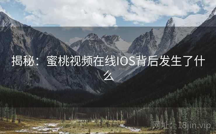 揭秘：蜜桃视频在线IOS背后发生了什么